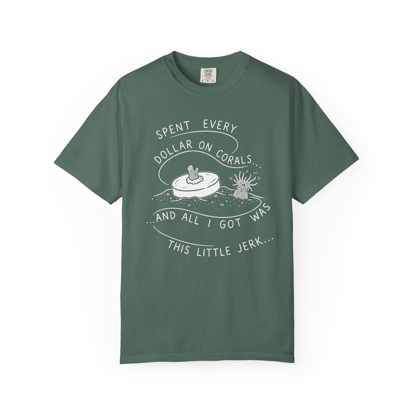 Broke Reefers saltwater aquarium graphic t-shirt featuring a monochromatic illustration of a coral frag and an anemone with the text: SPENT EVERY DOLLAR ON CORALS... AND ALL I GOT WAS THIS LITTLE JERK..., military green crew neck tee