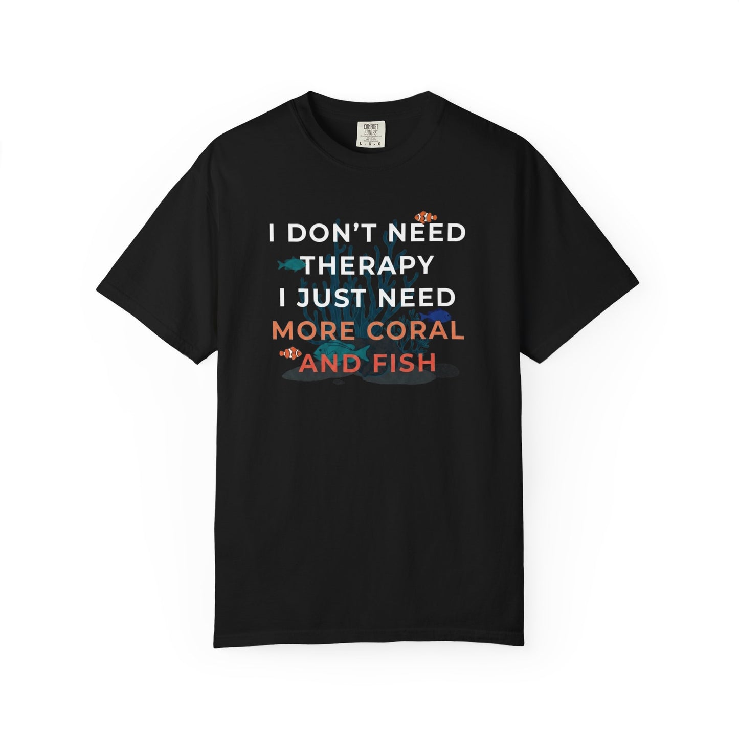 I DON'T NEED THERAPY, I JUST NEED MORE CORAL AND FISH – Saltwater Aquarium Graphic T-Shirt